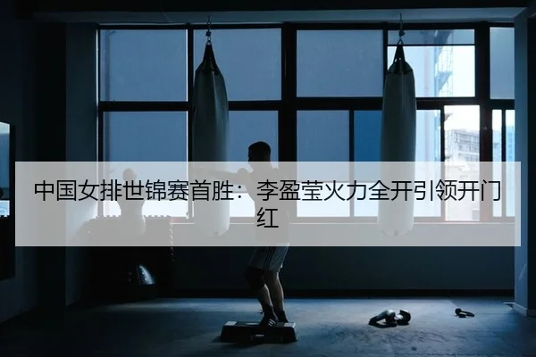 中国女排世锦赛首胜：李盈莹火力全开引领开门红